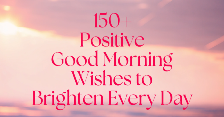 150+Positive Good Morning Wishes to Brighten Every Day