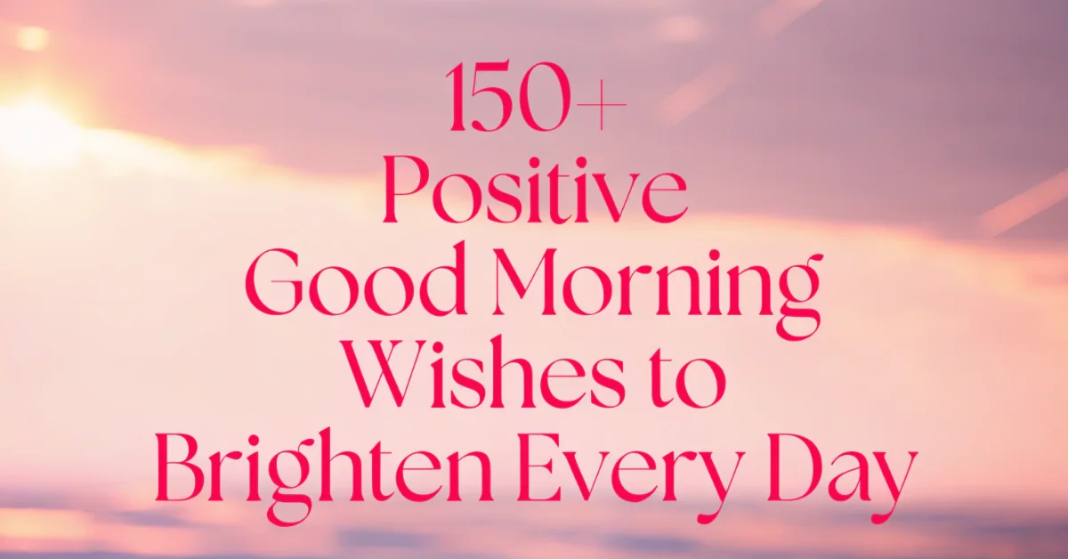150+Positive Good Morning Wishes to Brighten Every Day